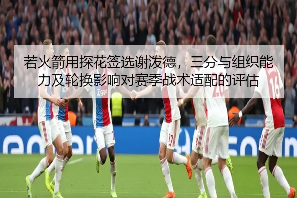 若火箭用探花签选谢泼德，三分与组织能力及轮换影响对赛季战术适配的评估