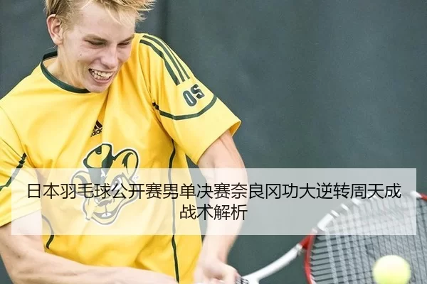 日本羽毛球公开赛男单决赛奈良冈功大逆转周天成战术解析